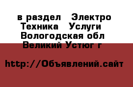  в раздел : Электро-Техника » Услуги . Вологодская обл.,Великий Устюг г.